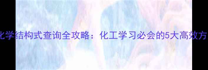 图片 🔍化学结构式查询全攻略：化工学习必会的5大高效方法2.jpg