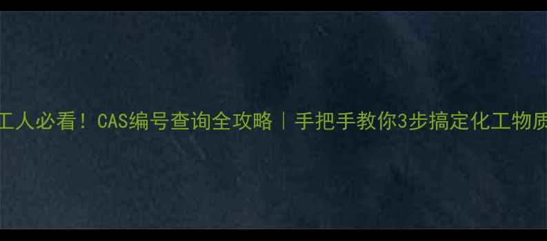 图片 🔍化工人必看！CAS编号查询全攻略｜手把手教你3步搞定化工物质鉴定.jpg