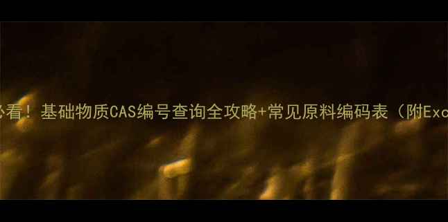 图片 🔍化工人必看！基础物质CAS编号查询全攻略+常见原料编码表（附Excel模板）1.jpg