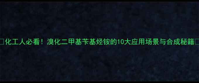 图片 🔍化工人必看！溴化二甲基苄基烃铵的10大应用场景与合成秘籍🔬.jpg