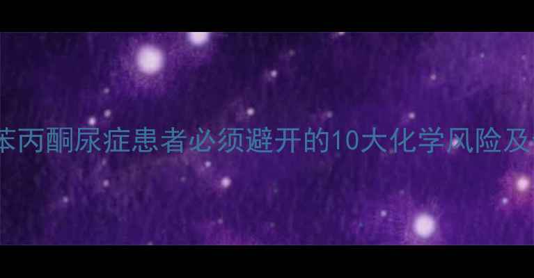图片 🔍化工人必看！苯丙酮尿症患者必须避开的10大化学风险及企业防护指南💡2.jpg
