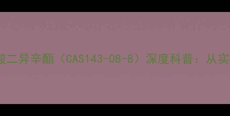 图片 🔍化工新宠｜邻苯二甲酸二异辛酯（CAS143-08-8）深度科普：从实验室到生活的应用密码1.jpg