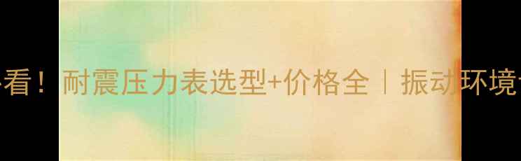 图片 🔍化工行业必看！耐震压力表选型+价格全｜振动环境设备维护指南.jpg