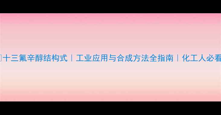 图片 🔍十三氟辛醇结构式｜工业应用与合成方法全指南｜化工人必看2.jpg