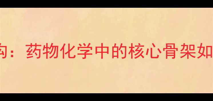 图片 🔍喹诺酮类必须结构：药物化学中的核心骨架如何决定抗菌活性？1.jpg