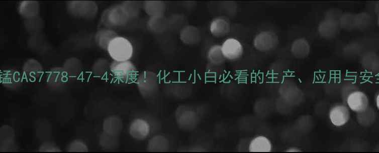 图片 🔍四水氯化锰CAS7778-47-4深度！化工小白必看的生产、应用与安全全攻略✅1.jpg