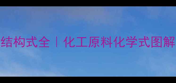 图片 🔍四消基录甲苯结构式全｜化工原料化学式图解｜有机合成必备.jpg