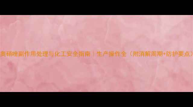图片 🔍奥硝唑副作用处理与化工安全指南｜生产操作全（附消解周期+防护要点）1.jpg