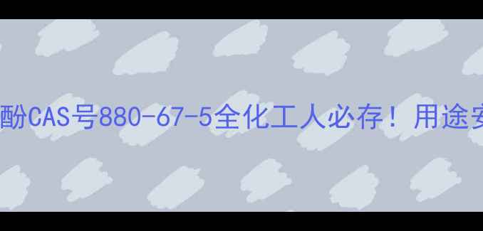 图片 🔍必看！壬基苯酚CAS号880-67-5全化工人必存！用途安全避坑指南✅1.jpg