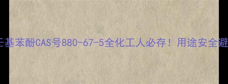 图片 🔍必看！壬基苯酚CAS号880-67-5全化工人必存！用途安全避坑指南✅2.jpg