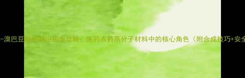 图片 🔍深度4-溴巴豆酸甲酯应用全攻略：医药农药高分子材料中的核心角色（附合成技巧+安全指南）.jpg