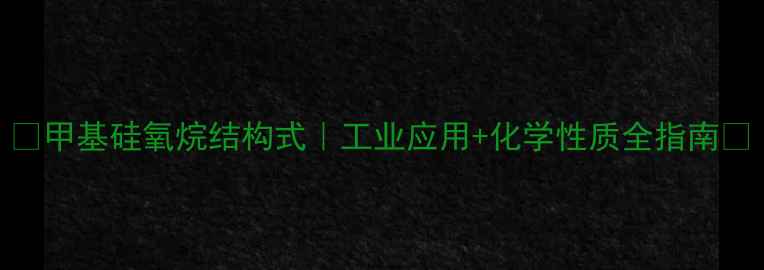 图片 🔍甲基硅氧烷结构式｜工业应用+化学性质全指南✨.jpg