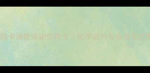 图片 🔍盐酸羟卡滴眼液副作用全｜化学成分与合成工艺影响篇2.jpg