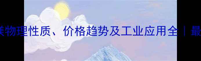 图片 🔍硫酸镁物理性质、价格趋势及工业应用全｜最新数据1.jpg