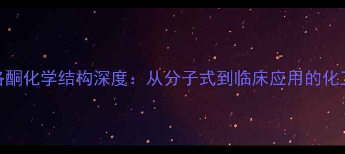 图片 🔍纳洛酮化学结构深度：从分子式到临床应用的化工视角.jpg