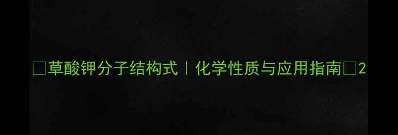 图片 🔍草酸钾分子结构式｜化学性质与应用指南📝2.jpg