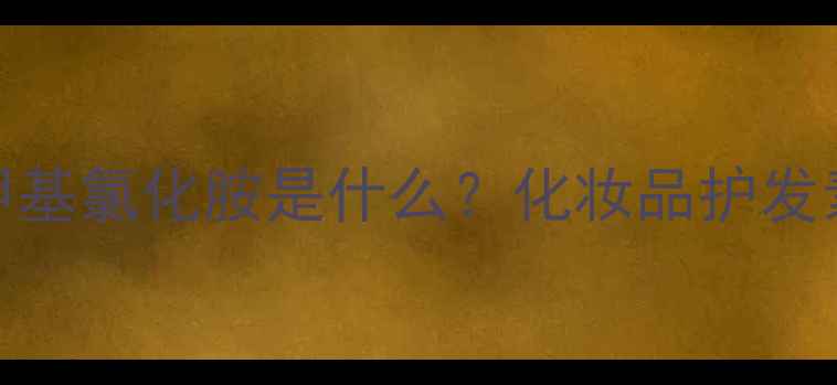 图片 🔥10个必看羟丙基三甲基氯化胺是什么？化妆品护发素里的防腐王者全！💊.jpg
