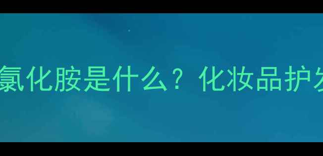 图片 🔥10个必看羟丙基三甲基氯化胺是什么？化妆品护发素里的防腐王者全！💊2.jpg