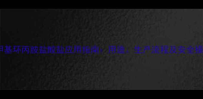 图片 🔥1甲基环丙胺盐酸盐应用指南：用途、生产流程及安全操作全.jpg