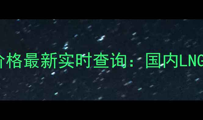 图片 🔥1立方液化天然气价格最新实时查询：国内LNG价格表+省钱攻略✨2.jpg