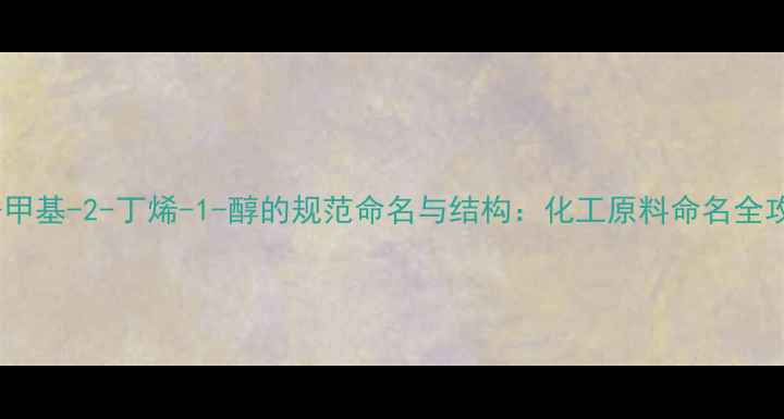 图片 🔥3-甲基-2-丁烯-1-醇的规范命名与结构：化工原料命名全攻略1.jpg