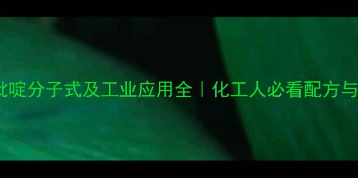 图片 🔥3-甲基吡啶分子式及工业应用全｜化工人必看配方与安全指南2.jpg