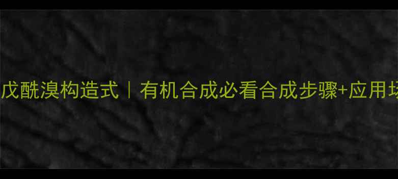 图片 🔥3-甲基戊酰溴构造式｜有机合成必看合成步骤+应用场景全💡2.jpg