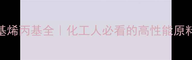 图片 🔥33二甲基烯丙基全｜化工人必看的高性能原料应用指南.jpg