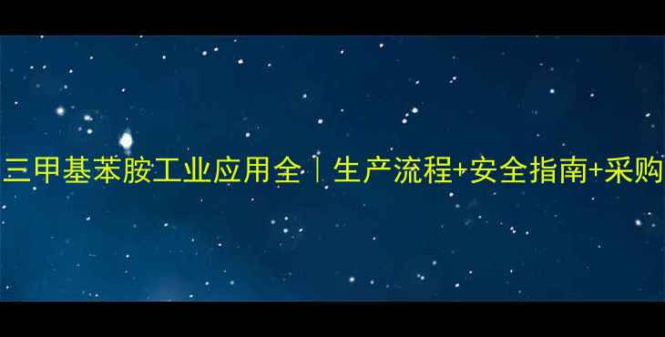 图片 🔥345三甲基苯胺工业应用全｜生产流程+安全指南+采购攻略1.jpg