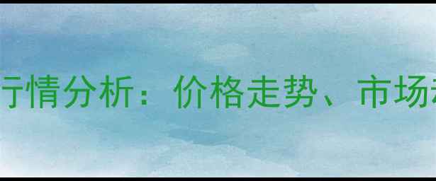 图片 🔥34二氯苯腈价格行情分析：价格走势、市场动态及采购建议🔥1.jpg
