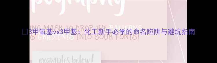 图片 🔥3甲氧基vs3甲基：化工新手必学的命名陷阱与避坑指南.jpg