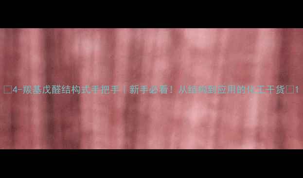 图片 🔥4-羰基戊醛结构式手把手｜新手必看！从结构到应用的化工干货🔥1.jpg