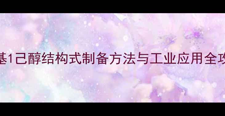 图片 🔥4甲基1己醇结构式制备方法与工业应用全攻略🔥1.jpg