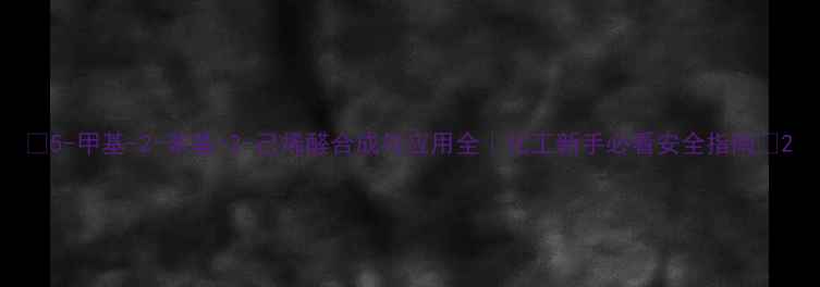 图片 🔥5-甲基-2-苯基-2-己烯醛合成与应用全｜化工新手必看安全指南🔥2.jpg