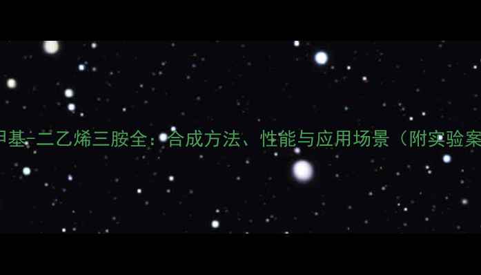 图片 🔥5-甲基-二乙烯三胺全：合成方法、性能与应用场景（附实验案例）1.jpg