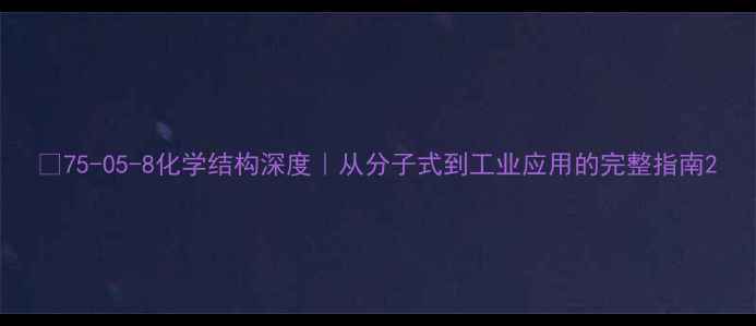 图片 🔥75-05-8化学结构深度｜从分子式到工业应用的完整指南2.jpg