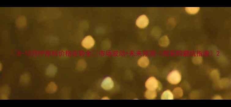 图片 🔥8-10月PP原料价格走势全🔥市场波动+未来预测（附采购避坑指南）2.jpg