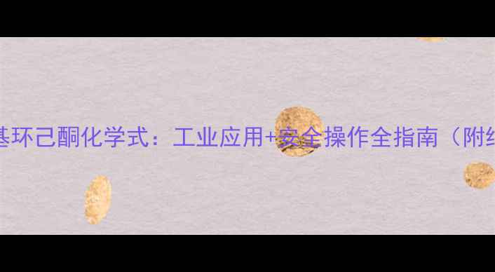图片 🔥A-甲基环己酮化学式：工业应用+安全操作全指南（附结构式）.jpg