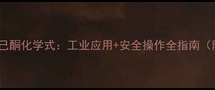 图片 🔥A-甲基环己酮化学式：工业应用+安全操作全指南（附结构式）1.jpg