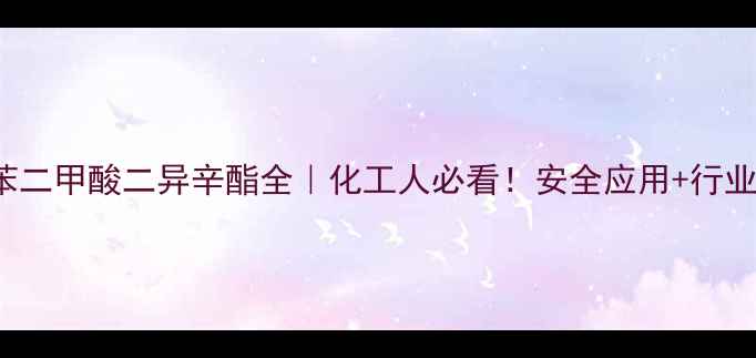 图片 🔥CAS1002邻苯二甲酸二异辛酯全｜化工人必看！安全应用+行业趋势大公开🚀.jpg