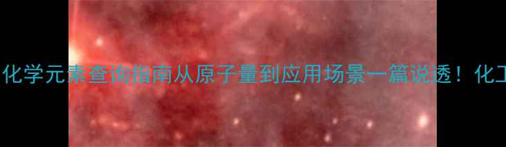 图片 🔥CAS编码全｜化学元素查询指南从原子量到应用场景一篇说透！化工人必看干货🌟.jpg