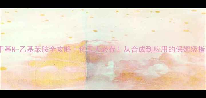 图片 🔥N-甲基N-乙基苯胺全攻略｜化工人必存！从合成到应用的保姆级指南✅1.jpg