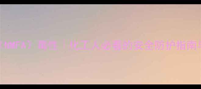 图片 🔥N-甲基甲酰胺（NMFA）毒性｜化工人必看的安全防护指南与行业应用全攻略.jpg