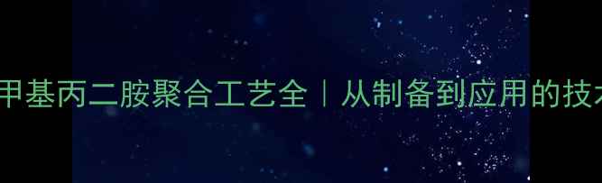 图片 🔥NN二甲基丙二胺聚合工艺全｜从制备到应用的技术闭环1.jpg