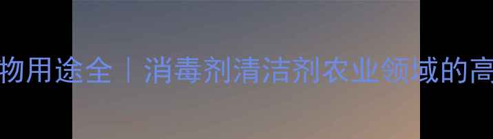 图片 🔥TCPP化合物用途全｜消毒剂清洁剂农业领域的高效应用指南.jpg