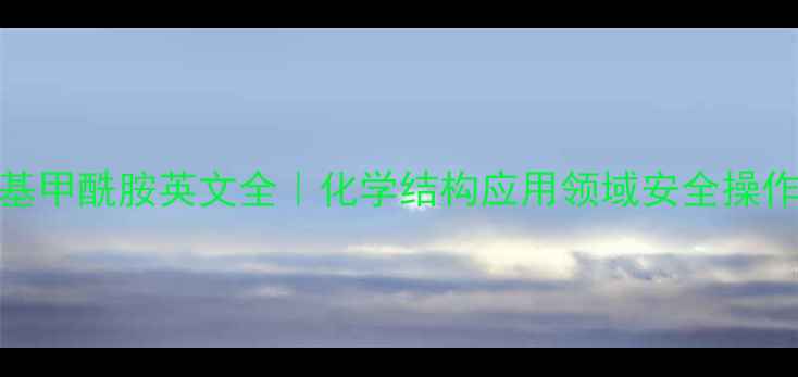 图片 🔥n-甲基甲酰胺英文全｜化学结构应用领域安全操作指南🔥.jpg