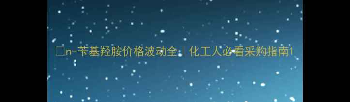 图片 🔥n-苄基羟胺价格波动全｜化工人必看采购指南1.jpg