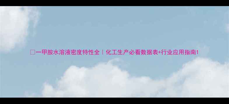 图片 🔥一甲胺水溶液密度特性全｜化工生产必看数据表+行业应用指南1.jpg