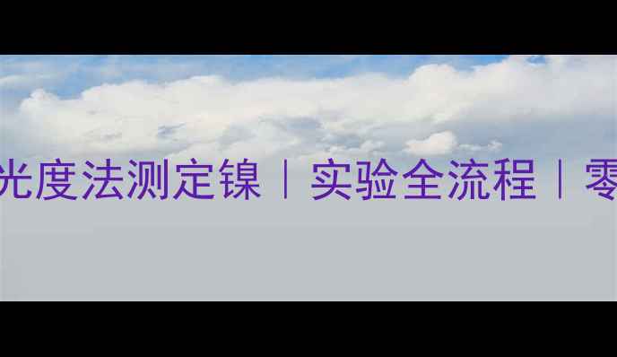 图片 🔥丁二酮肟光度法测定镍｜实验全流程｜零基础入门🔥.jpg