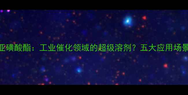 图片 🔥三氟甲基亚磺酸酯：工业催化领域的超级溶剂？五大应用场景+选品指南2.jpg